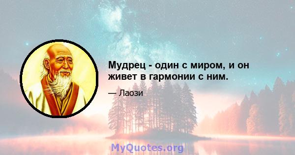 Мудрец - один с миром, и он живет в гармонии с ним.