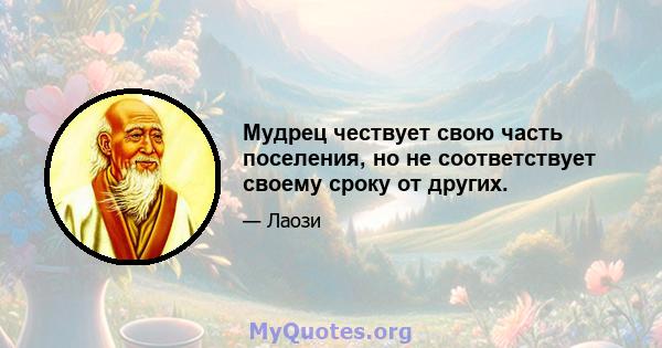 Мудрец чествует свою часть поселения, но не соответствует своему сроку от других.