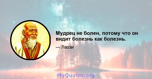 Мудрец не болен, потому что он видит болезнь как болезнь.