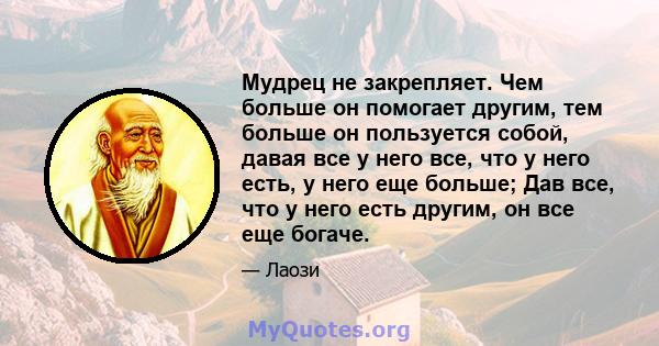 Мудрец не закрепляет. Чем больше он помогает другим, тем больше он пользуется собой, давая все у него все, что у него есть, у него еще больше; Дав все, что у него есть другим, он все еще богаче.