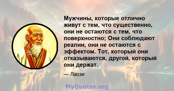 Мужчины, которые отлично живут с тем, что существенно, они не остаются с тем, что поверхностно; Они соблюдают реалии, они не остаются с эффектом. Тот, который они отказываются, другой, который они держат.