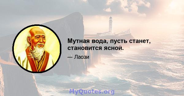 Мутная вода, пусть станет, становится ясной.