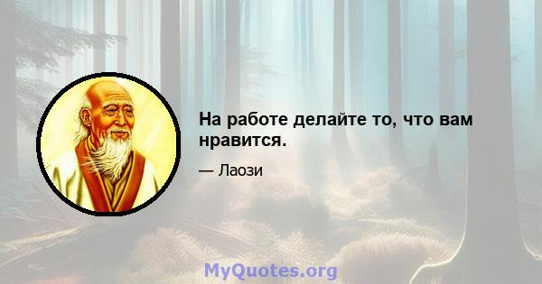 На работе делайте то, что вам нравится.