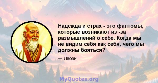 Надежда и страх - это фантомы, которые возникают из -за размышлений о себе. Когда мы не видим себя как себя, чего мы должны бояться?