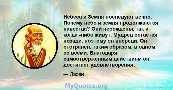 Небеса и Земля последуют вечно. Почему небо и земля продолжаются навсегда? Они нерождены, так и когда -либо живут. Мудрец остается позади, поэтому он впереди. Он отстранен, таким образом, в одном со всеми. Благодаря