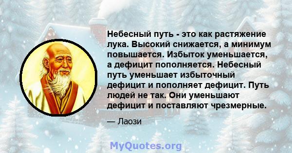 Небесный путь - это как растяжение лука. Высокий снижается, а минимум повышается. Избыток уменьшается, а дефицит пополняется. Небесный путь уменьшает избыточный дефицит и пополняет дефицит. Путь людей не так. Они