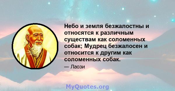 Небо и земля безжалостны и относятся к различным существам как соломенных собак; Мудрец безжалосен и относится к другим как соломенных собак.