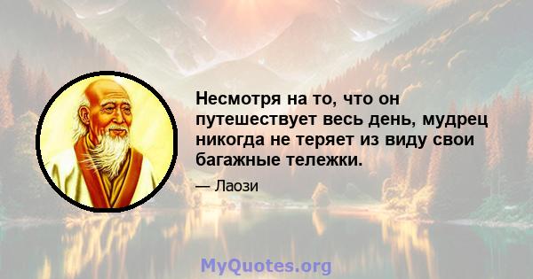 Несмотря на то, что он путешествует весь день, мудрец никогда не теряет из виду свои багажные тележки.