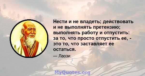 Нести и не владеть; действовать и не выполнять претензию; выполнять работу и отпустить: за то, что просто отпустить ее, - это то, что заставляет ее остаться.