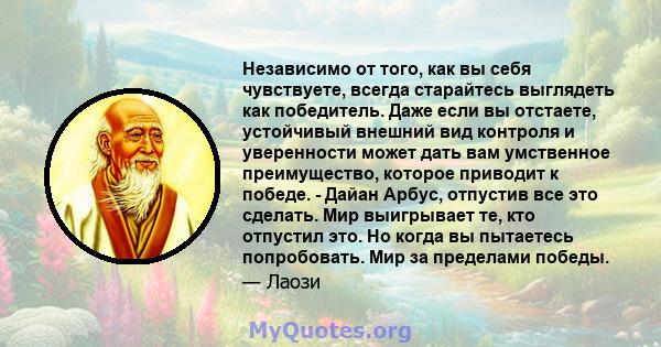 Независимо от того, как вы себя чувствуете, всегда старайтесь выглядеть как победитель. Даже если вы отстаете, устойчивый внешний вид контроля и уверенности может дать вам умственное преимущество, которое приводит к