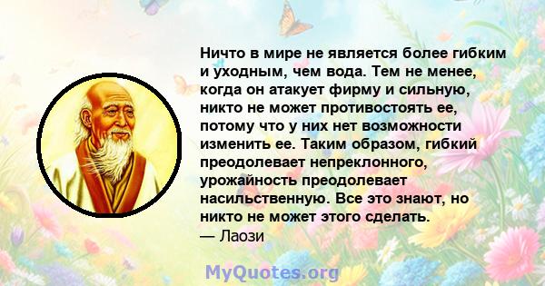 Ничто в мире не является более гибким и уходным, чем вода. Тем не менее, когда он атакует фирму и сильную, никто не может противостоять ее, потому что у них нет возможности изменить ее. Таким образом, гибкий