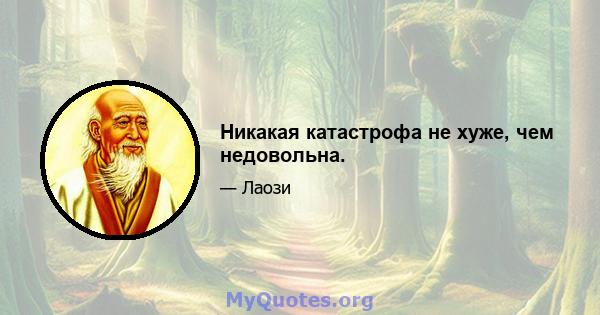 Никакая катастрофа не хуже, чем недовольна.