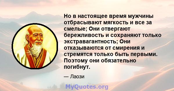 Но в настоящее время мужчины отбрасывают мягкость и все за смелые; Они отвергают бережливость и сохраняют только экстравагантность; Они отказываются от смирения и стремятся только быть первыми. Поэтому они обязательно