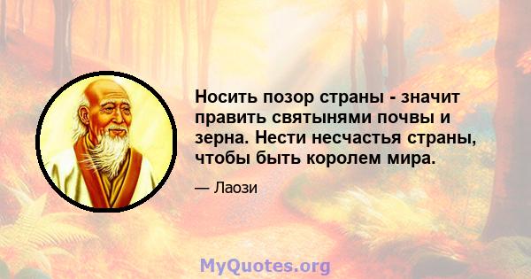 Носить позор страны - значит править святынями почвы и зерна. Нести несчастья страны, чтобы быть королем мира.