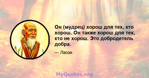 Он (мудрец) хорош для тех, кто хорош. Он также хорош для тех, кто не хорош. Это добродетель добра.