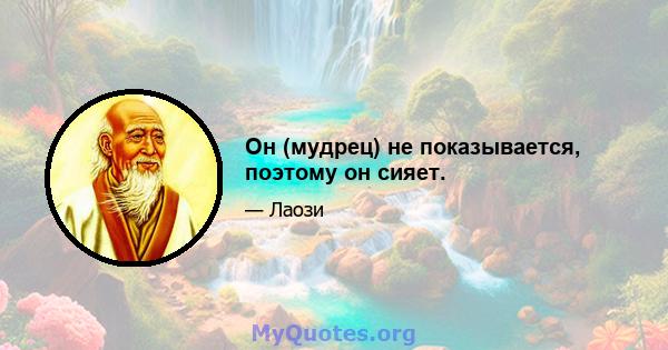 Он (мудрец) не показывается, поэтому он сияет.