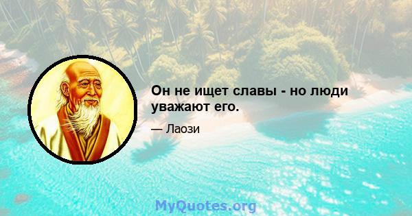 Он не ищет славы - но люди уважают его.