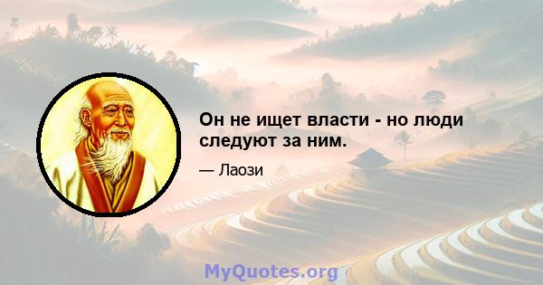 Он не ищет власти - но люди следуют за ним.