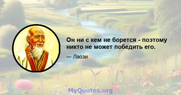 Он ни с кем не борется - поэтому никто не может победить его.