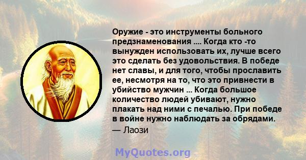 Оружие - это инструменты больного предзнаменования .... Когда кто -то вынужден использовать их, лучше всего это сделать без удовольствия. В победе нет славы, и для того, чтобы прославить ее, несмотря на то, что это