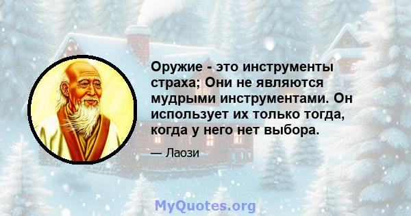 Оружие - это инструменты страха; Они не являются мудрыми инструментами. Он использует их только тогда, когда у него нет выбора.