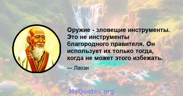 Оружие - зловещие инструменты. Это не инструменты благородного правителя. Он использует их только тогда, когда не может этого избежать.