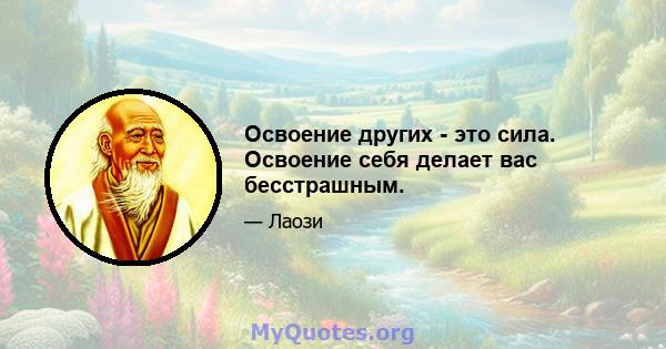 Освоение других - это сила. Освоение себя делает вас бесстрашным.