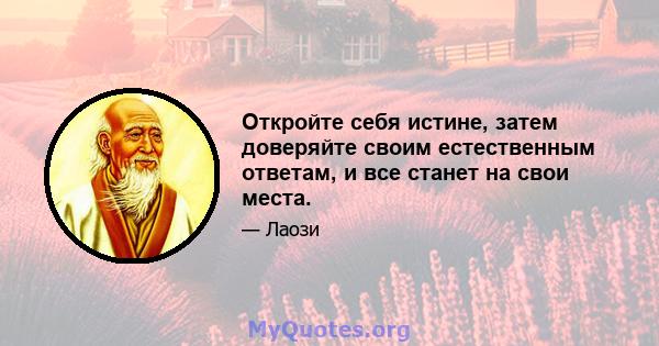 Откройте себя истине, затем доверяйте своим естественным ответам, и все станет на свои места.