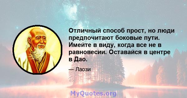 Отличный способ прост, но люди предпочитают боковые пути. Имейте в виду, когда все не в равновесии. Оставайся в центре в Дао.