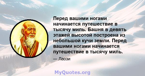 Перед вашими ногами начинается путешествие в тысячу миль. Башня в девять этажей высотой построена из небольшой кучи земли. Перед вашими ногами начинается путешествие в тысячу миль.