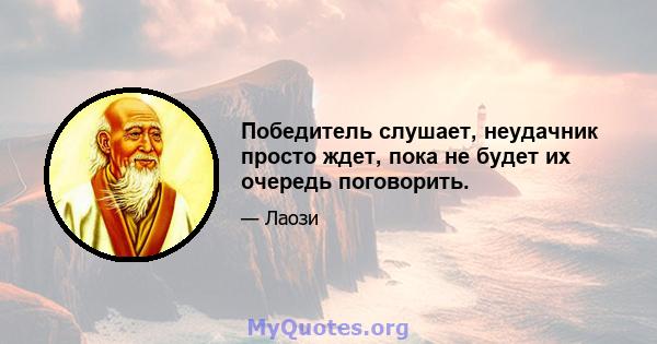 Победитель слушает, неудачник просто ждет, пока не будет их очередь поговорить.