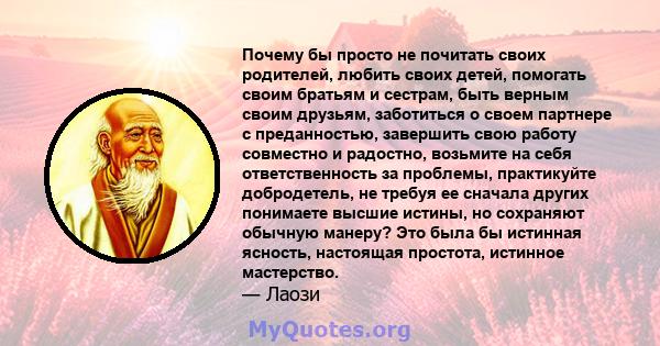 Почему бы просто не почитать своих родителей, любить своих детей, помогать своим братьям и сестрам, быть верным своим друзьям, заботиться о своем партнере с преданностью, завершить свою работу совместно и радостно,