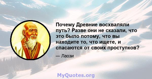 Почему Древние восхваляли путь? Разве они не сказали, что это было потому, что вы находите то, что ищете, и спасаются от своих проступков?