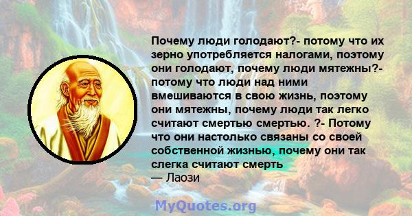 Почему люди голодают?- потому что их зерно употребляется налогами, поэтому они голодают, почему люди мятежны?- потому что люди над ними вмешиваются в свою жизнь, поэтому они мятежны, почему люди так легко считают