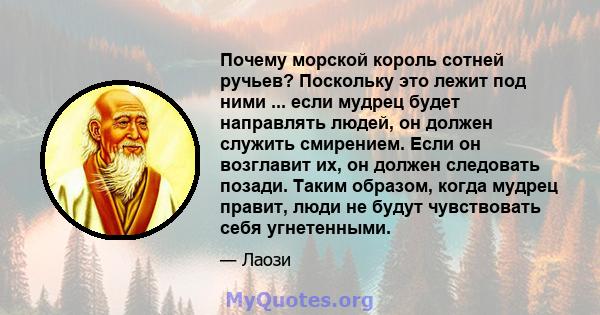 Почему морской король сотней ручьев? Поскольку это лежит под ними ... если мудрец будет направлять людей, он должен служить смирением. Если он возглавит их, он должен следовать позади. Таким образом, когда мудрец