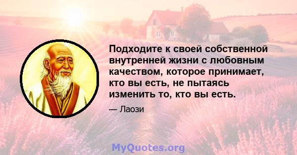 Подходите к своей собственной внутренней жизни с любовным качеством, которое принимает, кто вы есть, не пытаясь изменить то, кто вы есть.