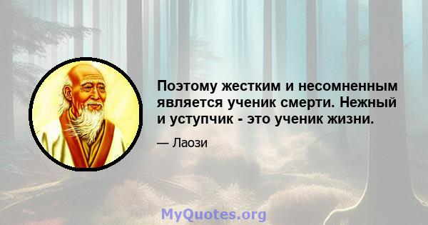 Поэтому жестким и несомненным является ученик смерти. Нежный и уступчик - это ученик жизни.