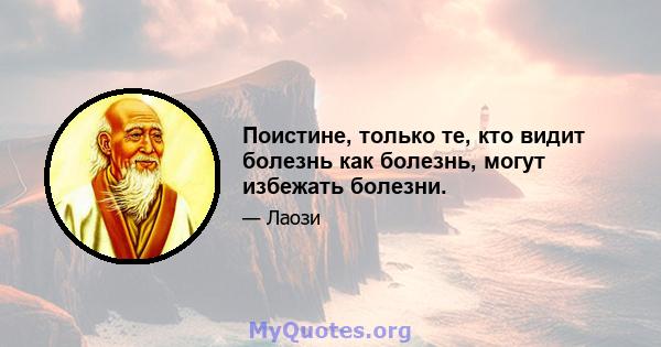 Поистине, только те, кто видит болезнь как болезнь, могут избежать болезни.