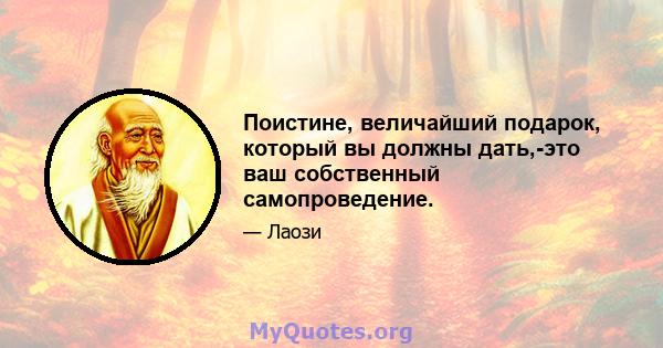 Поистине, величайший подарок, который вы должны дать,-это ваш собственный самопроведение.