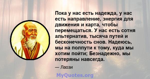 Пока у нас есть надежда, у нас есть направление, энергия для движения и карта, чтобы перемещаться. У нас есть сотня альтернатив, тысяча путей и бесконечность снов. Надеюсь, мы на полпути к тому, куда мы хотим пойти;