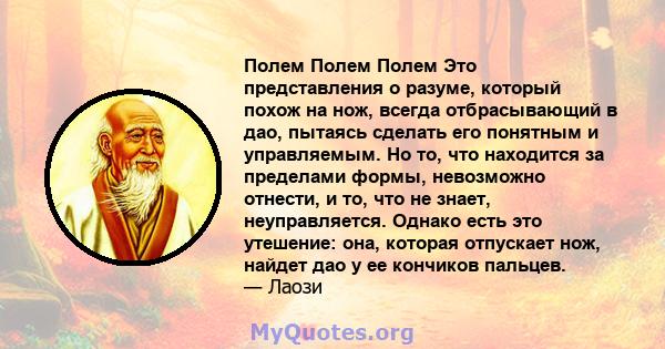 Полем Полем Полем Это представления о разуме, который похож на нож, всегда отбрасывающий в дао, пытаясь сделать его понятным и управляемым. Но то, что находится за пределами формы, невозможно отнести, и то, что не