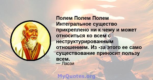 Полем Полем Полем Интегральное существо прикреплено ни к чему и может относиться ко всем с неструктурированным отношением. Из -за этого ее само существование приносит пользу всем.