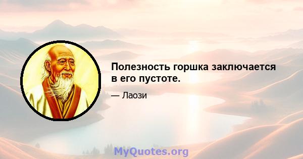 Полезность горшка заключается в его пустоте.