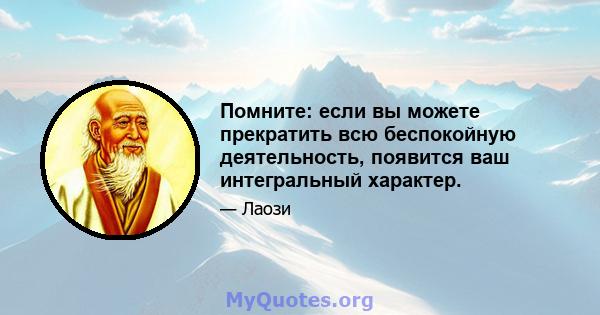 Помните: если вы можете прекратить всю беспокойную деятельность, появится ваш интегральный характер.