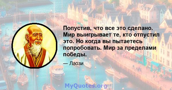 Попустив, что все это сделано. Мир выигрывает те, кто отпустил это. Но когда вы пытаетесь попробовать. Мир за пределами победы.