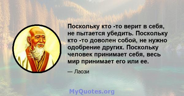 Поскольку кто -то верит в себя, не пытается убедить. Поскольку кто -то доволен собой, не нужно одобрение других. Поскольку человек принимает себя, весь мир принимает его или ее.