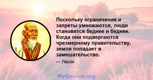 Поскольку ограничения и запреты умножаются, люди становятся беднее и беднее. Когда они подвергаются чрезмерному правительству, земля попадает в замешательство.