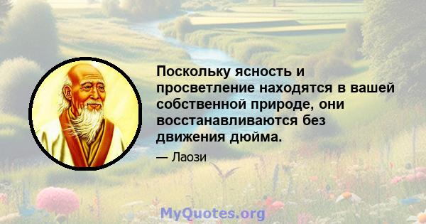 Поскольку ясность и просветление находятся в вашей собственной природе, они восстанавливаются без движения дюйма.