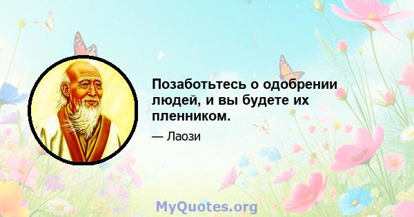 Позаботьтесь о одобрении людей, и вы будете их пленником.