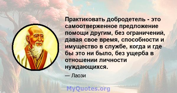 Практиковать добродетель - это самоотверженное предложение помощи другим, без ограничений, давая свое время, способности и имущество в службе, когда и где бы это ни было, без ущерба в отношении личности нуждающихся.